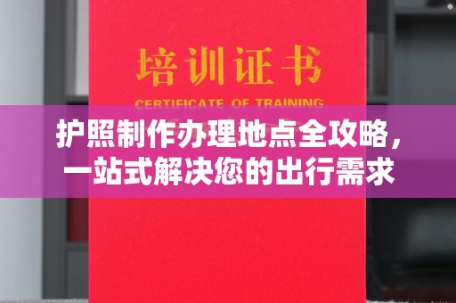 五常护照制作办理地点全攻略，一站式解决您的出行需求